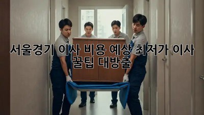 서울/경기 이사 비용 예상: 최저가 이사 꿀팁 대방출! ✨