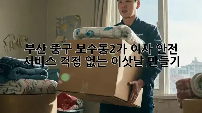 부산 중구 보수동2가 이사 안전 서비스: 걱정 없는 이삿날 만들기