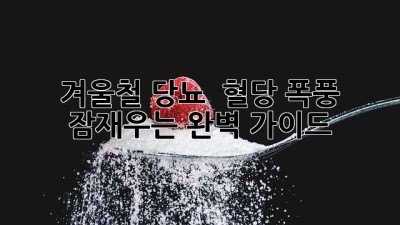겨울철 당뇨 😨 혈당 폭풍🚫 잠재우는 완벽 가이드 ❄️